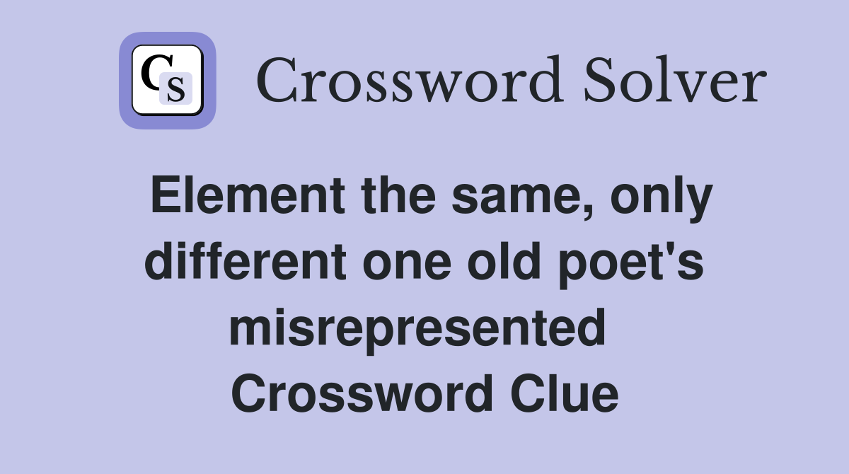 Element the same, only different one old poet's misrepresented  Crossword Clue