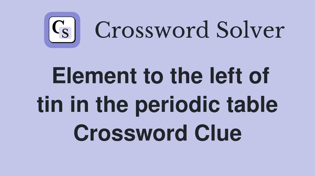 Element to the left of tin in the periodic table Crossword Clue