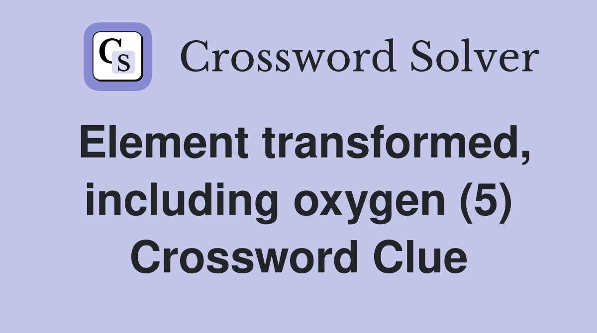Element transformed, including oxygen (5) Crossword Clue