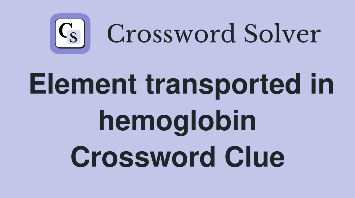 Element transported in hemoglobin Crossword Clue