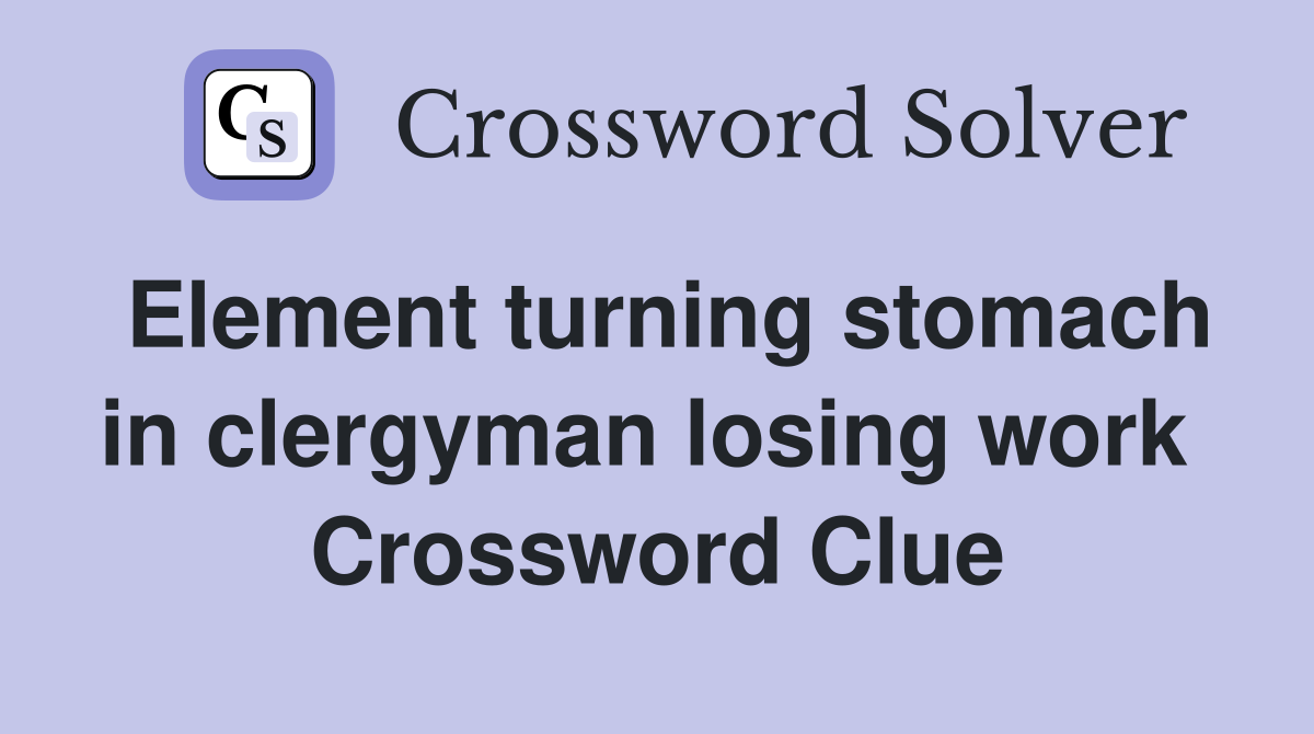 Element turning stomach in clergyman losing work  Crossword Clue