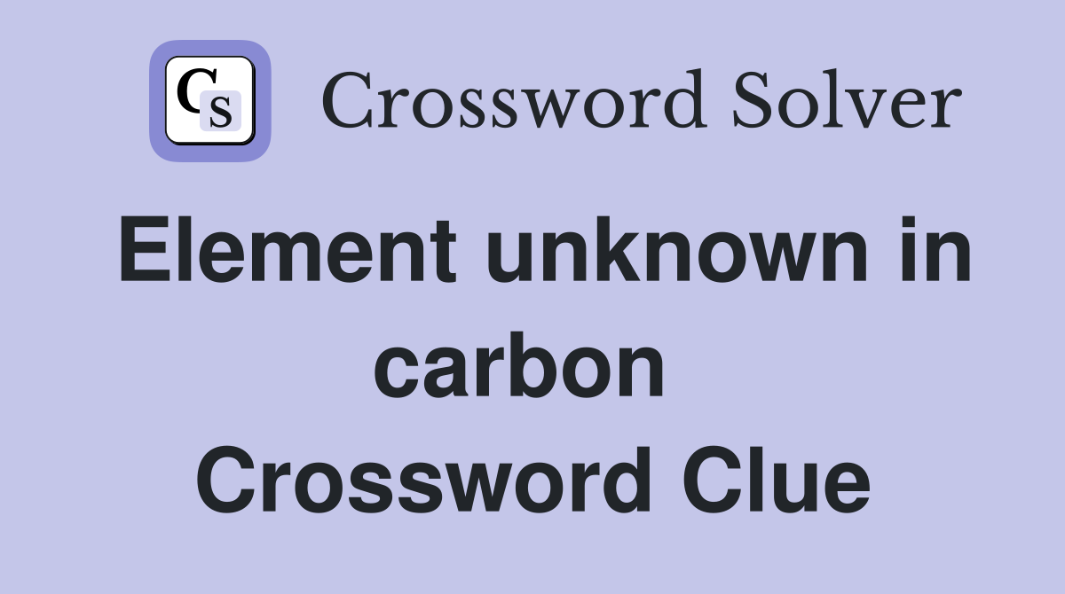 Element unknown in carbon  Crossword Clue