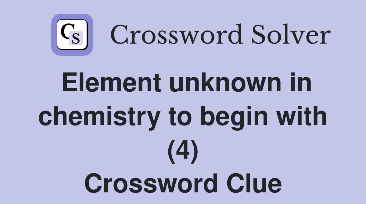 Element unknown in chemistry to begin with (4) Crossword Clue