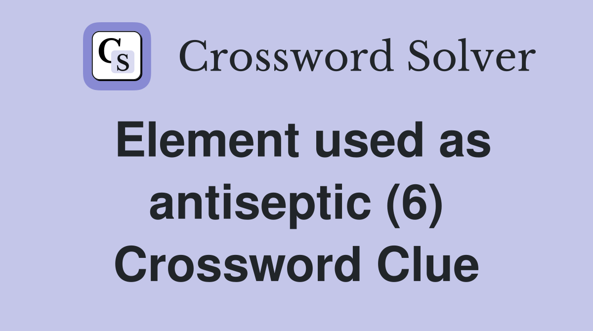 Element used as antiseptic (6) Crossword Clue