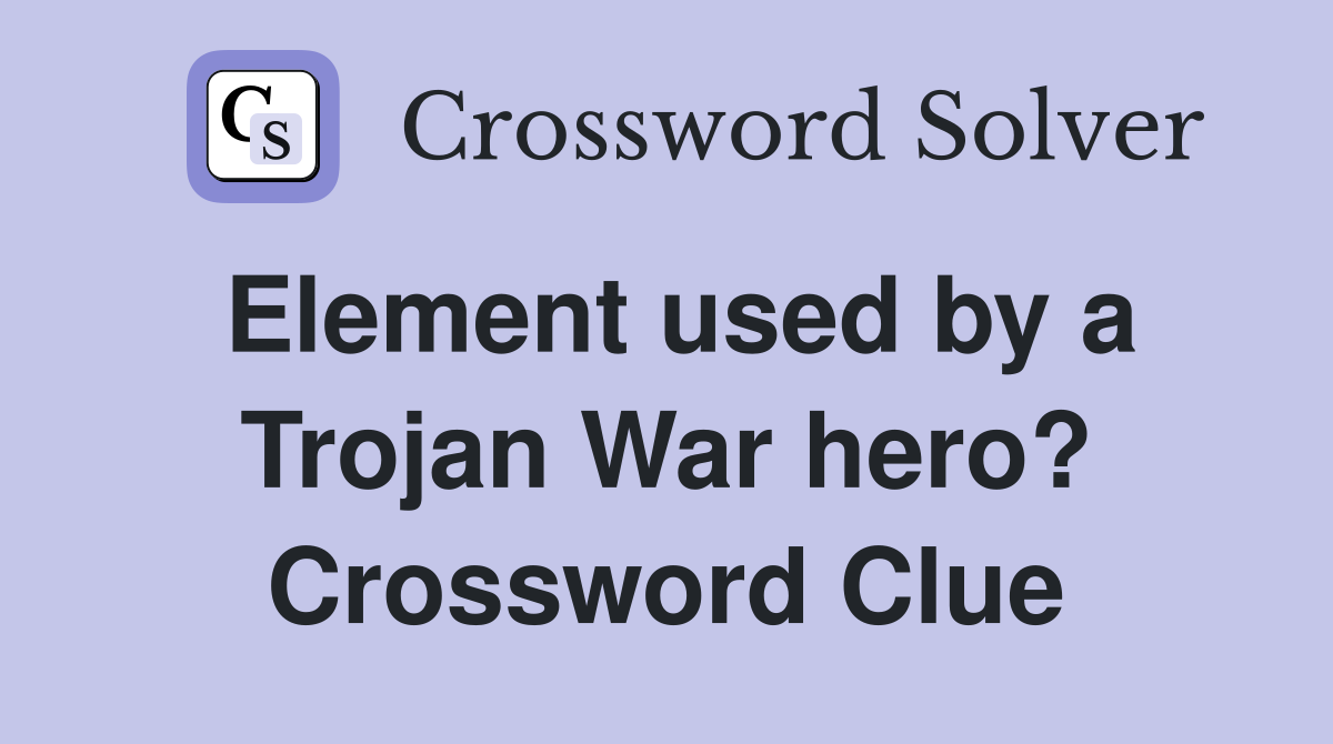 Element used by a Trojan War hero? Crossword Clue