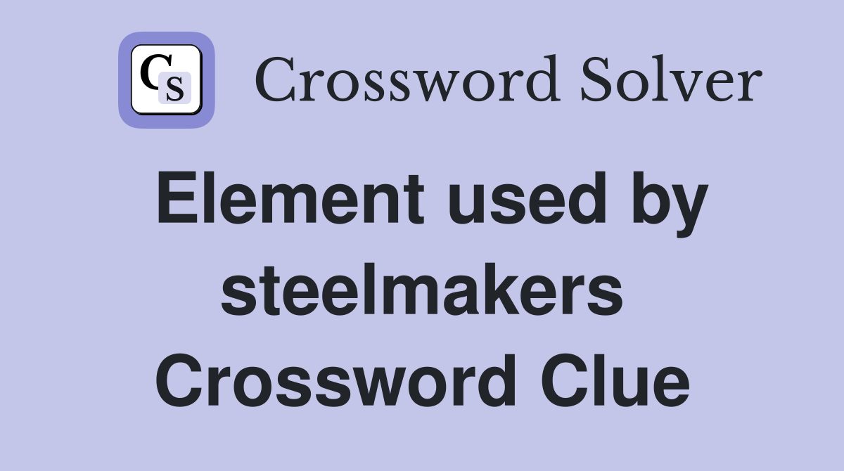 Element used by steelmakers Crossword Clue