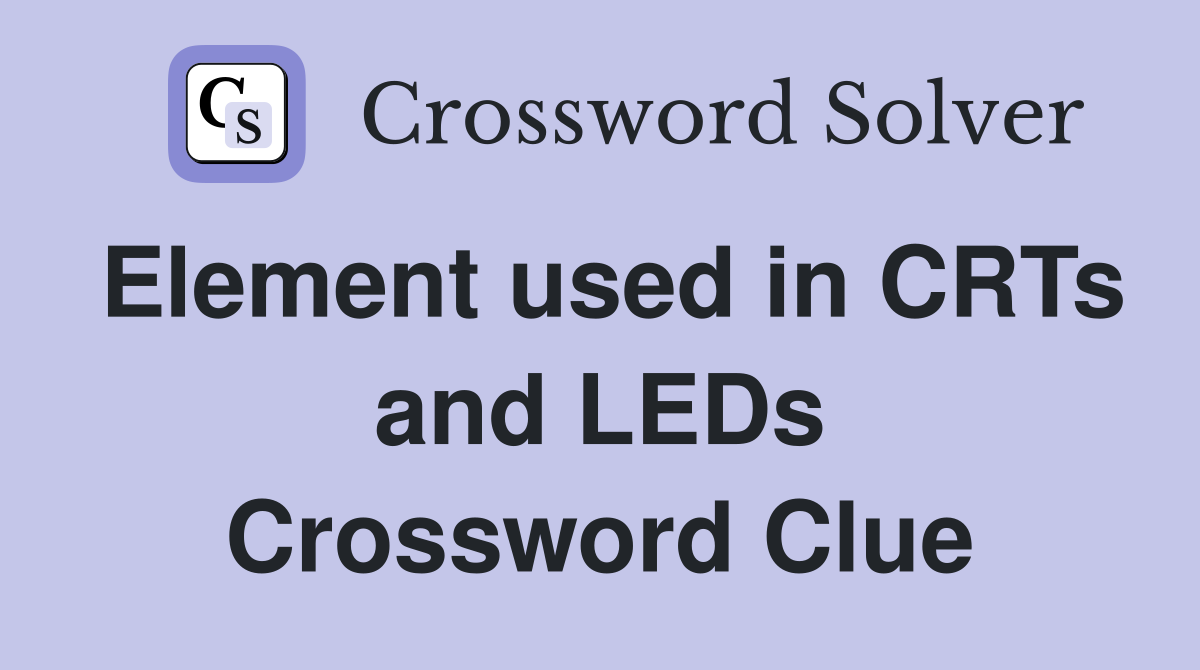 Element used in CRTs and LEDs Crossword Clue
