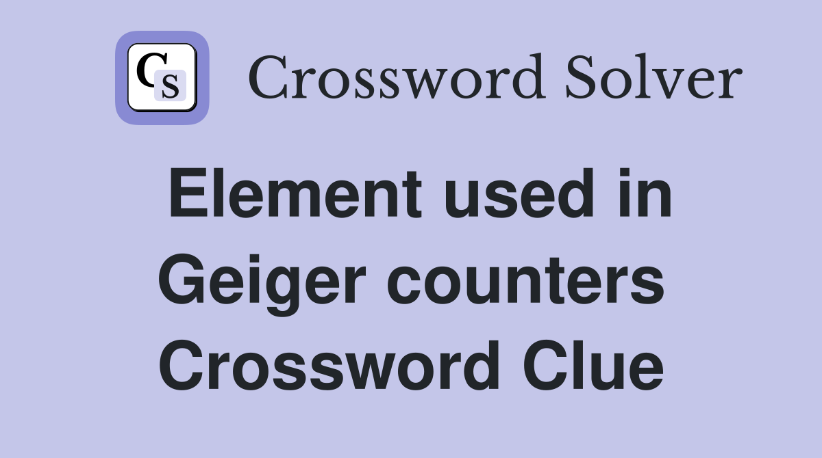 Element used in Geiger counters Crossword Clue