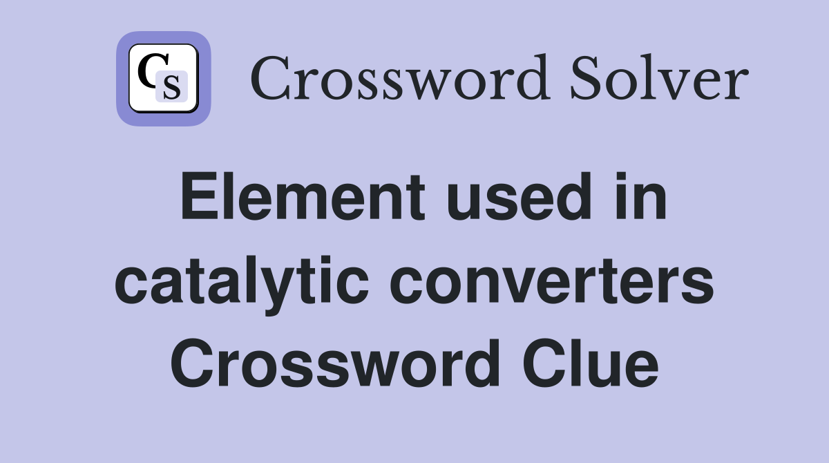 Element used in catalytic converters Crossword Clue