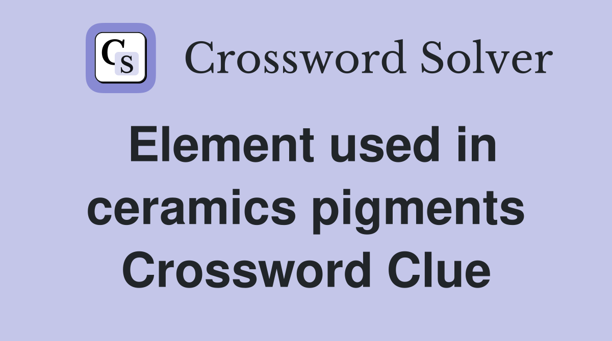 Element used in ceramics pigments Crossword Clue