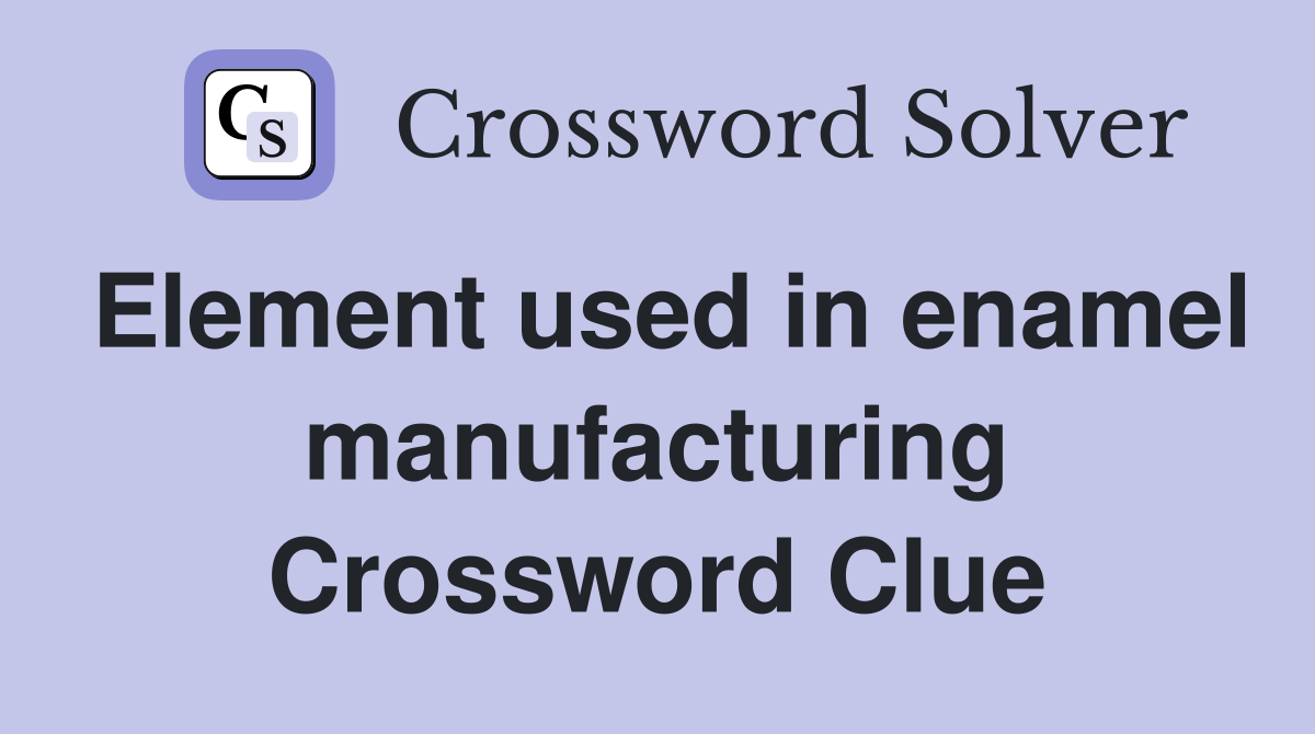 Element used in enamel manufacturing Crossword Clue