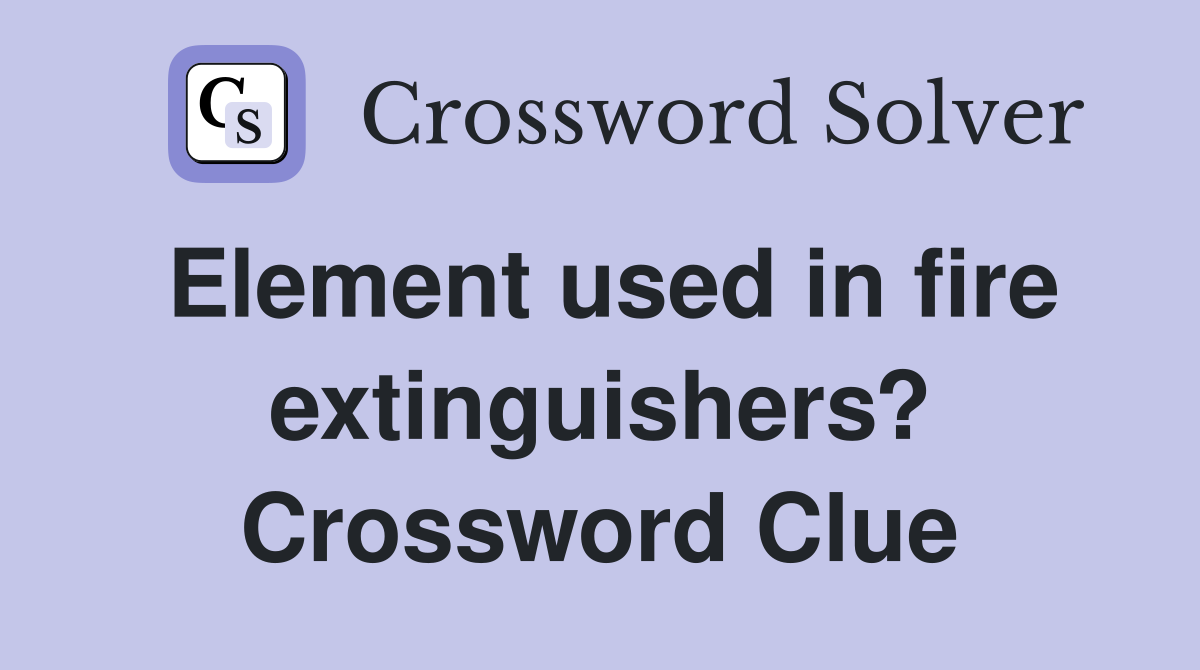 Element used in fire extinguishers? Crossword Clue