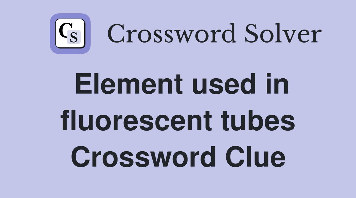 Element used in fluorescent tubes Crossword Clue