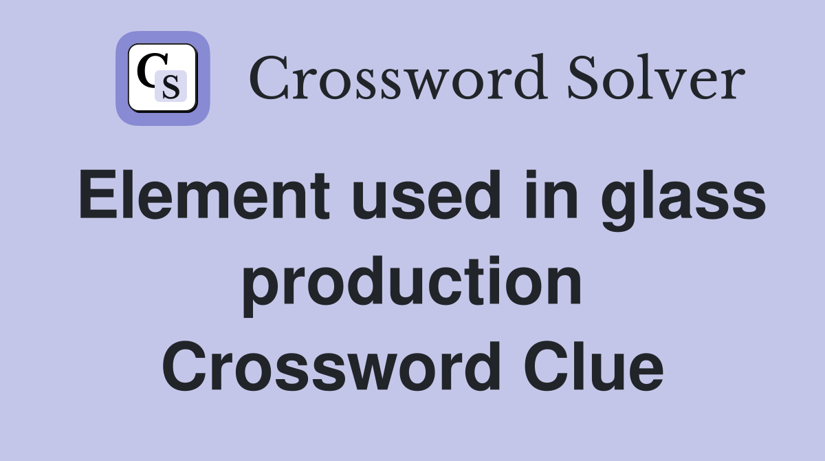 Element used in glass production Crossword Clue