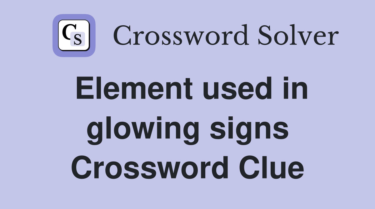 Element used in glowing signs Crossword Clue