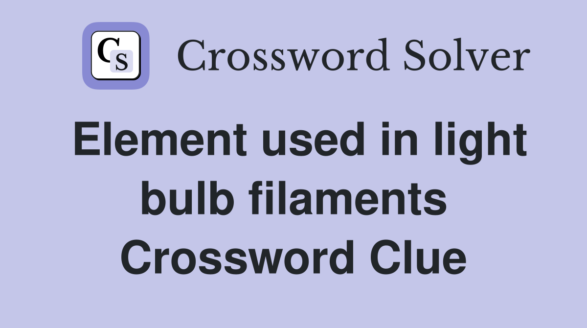Element used in light bulb filaments Crossword Clue