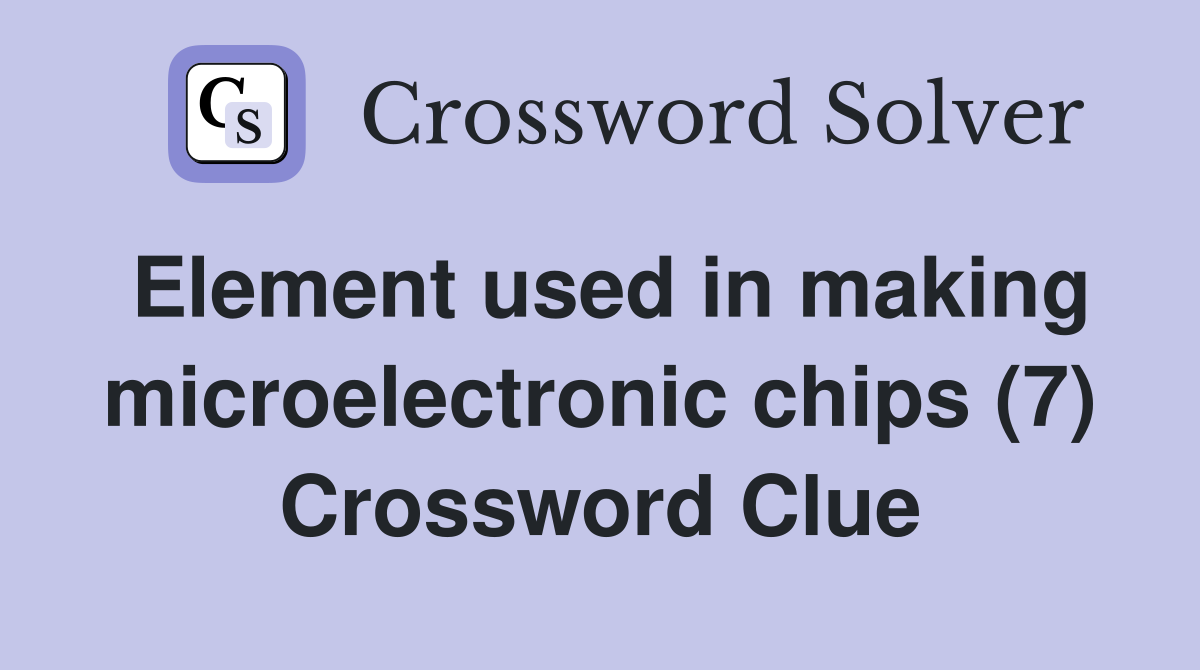 Element used in making microelectronic chips (7) Crossword Clue
