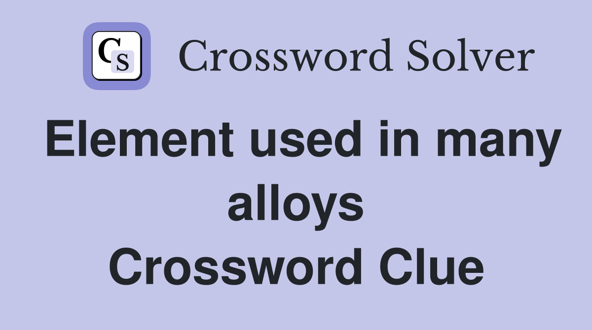 Element used in many alloys Crossword Clue
