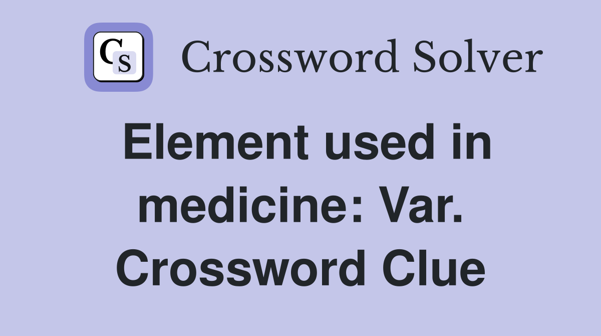 Element used in medicine: Var. Crossword Clue