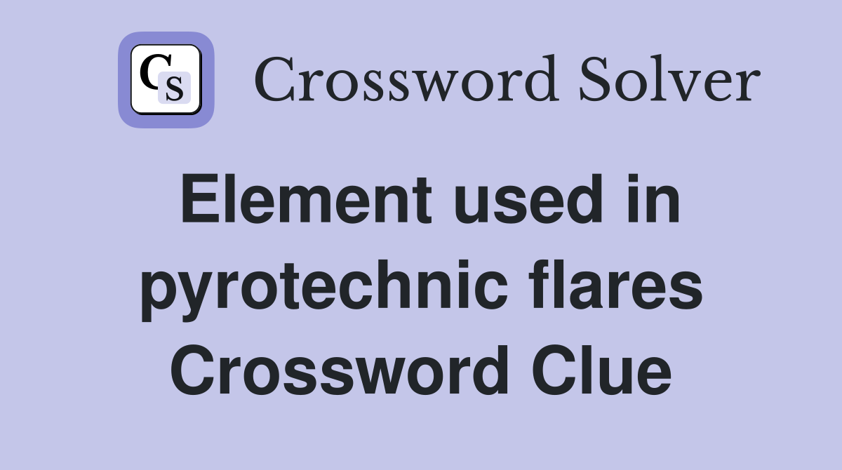 Element used in pyrotechnic flares Crossword Clue