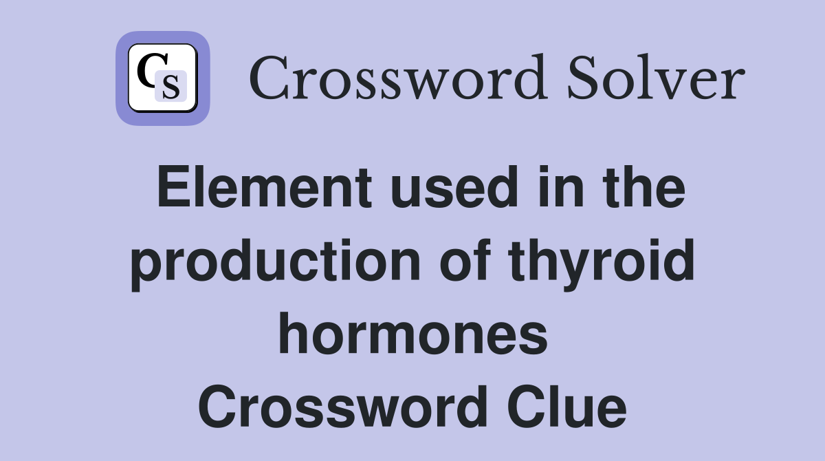 Element used in the production of thyroid hormones Crossword Clue