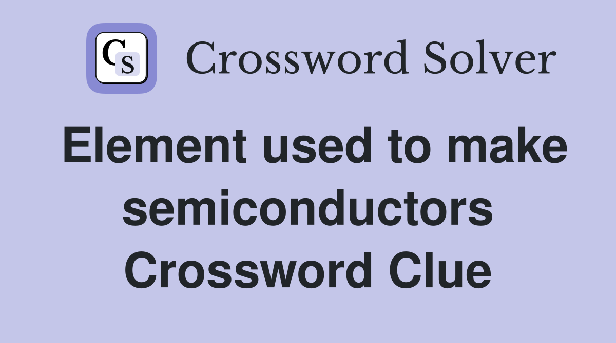 Element used to make semiconductors Crossword Clue