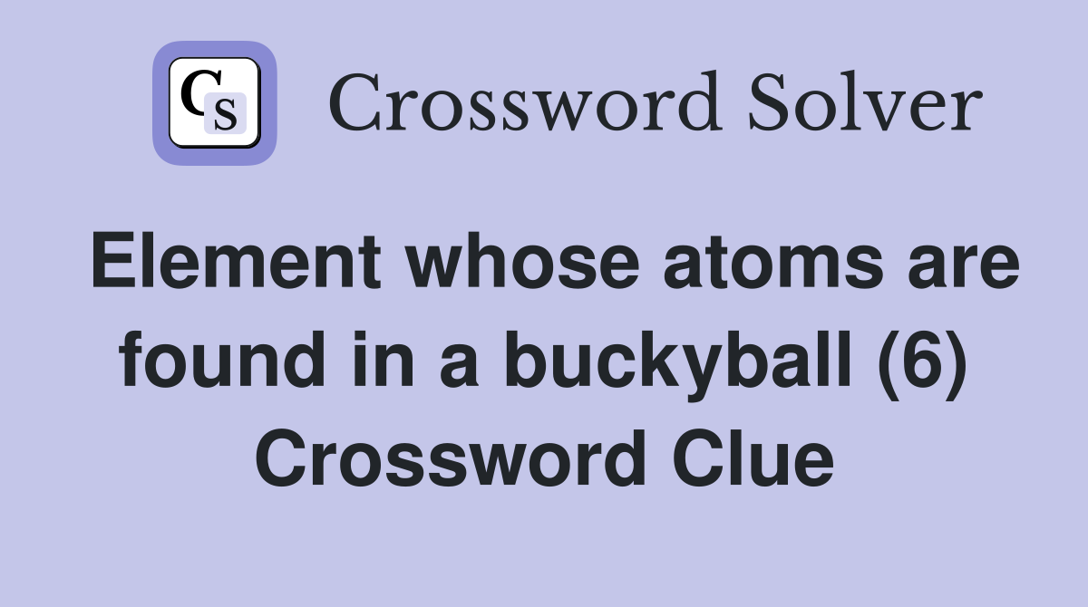 Element whose atoms are found in a buckyball (6) Crossword Clue
