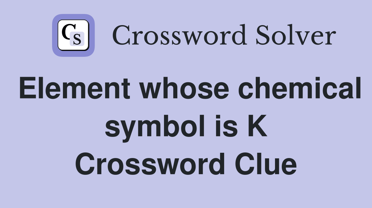 Element whose chemical symbol is K Crossword Clue