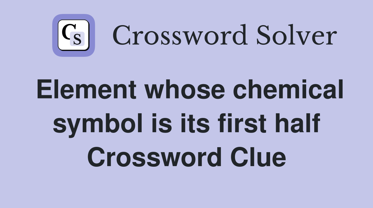 Element whose chemical symbol is its first half Crossword Clue