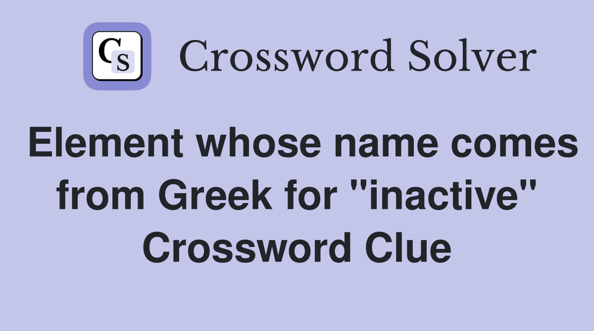 Element whose name comes from Greek for "inactive" Crossword Clue