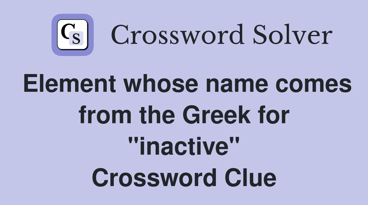 Element whose name comes from the Greek for "inactive" Crossword Clue