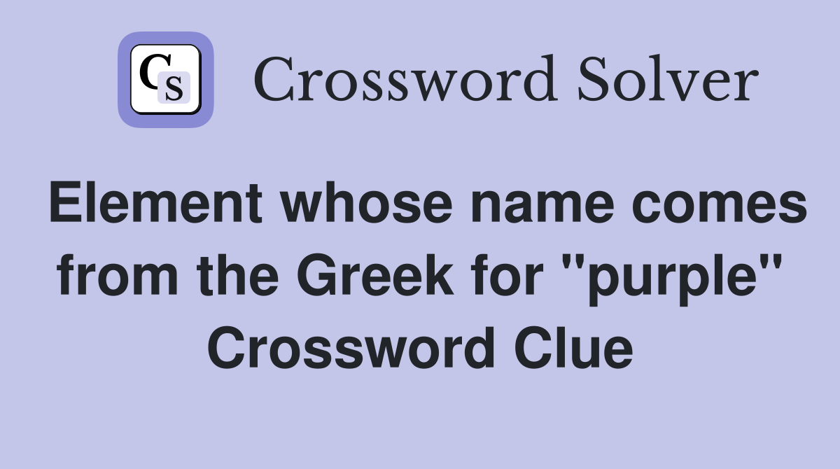 Element whose name comes from the Greek for "purple" Crossword Clue