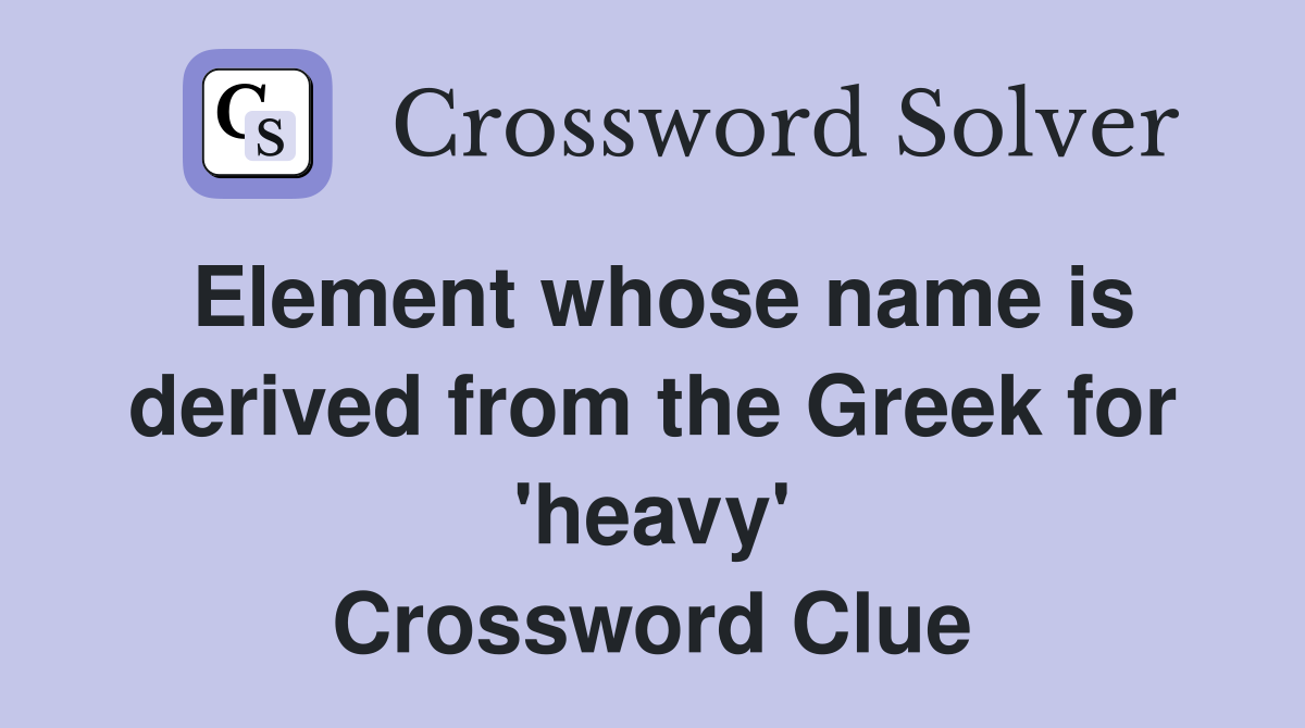 Element whose name is derived from the Greek for 'heavy' Crossword Clue