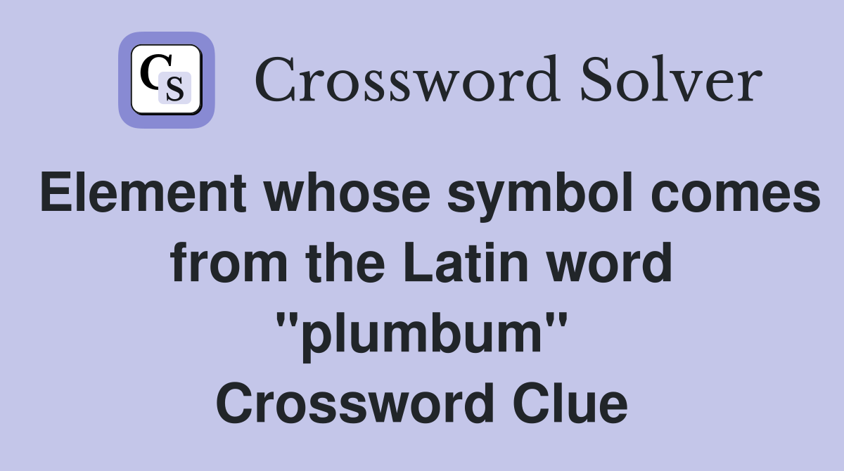 Element whose symbol comes from the Latin word "plumbum" Crossword Clue