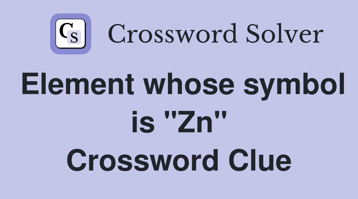 Element whose symbol is "Zn" Crossword Clue