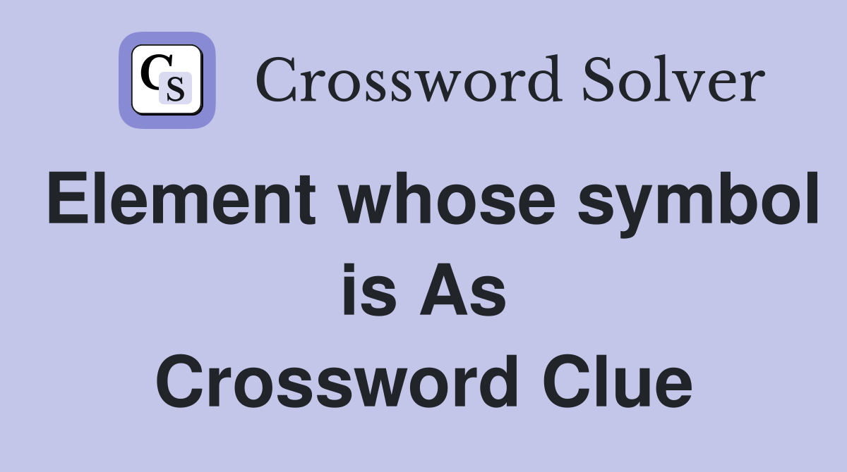 Element whose symbol is As Crossword Clue