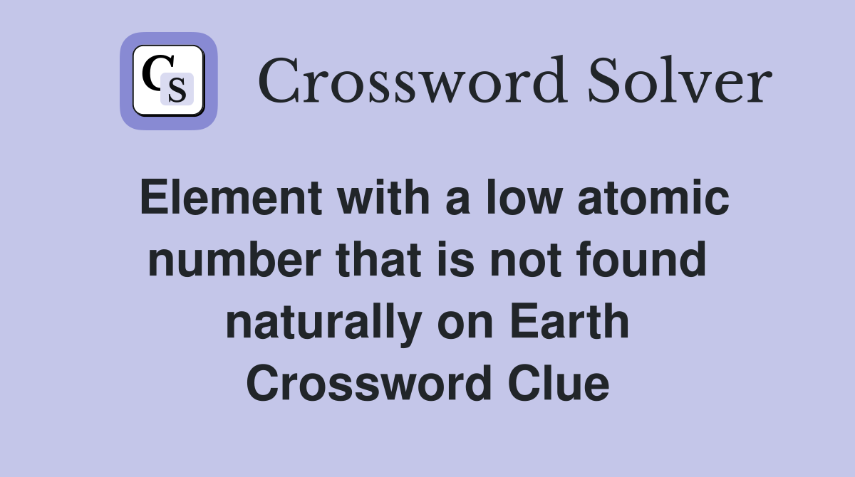 Element with a low atomic number that is not found naturally on Earth Crossword Clue