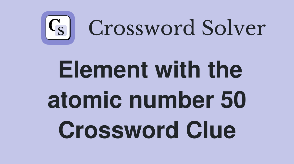Element with the atomic number 50 Crossword Clue