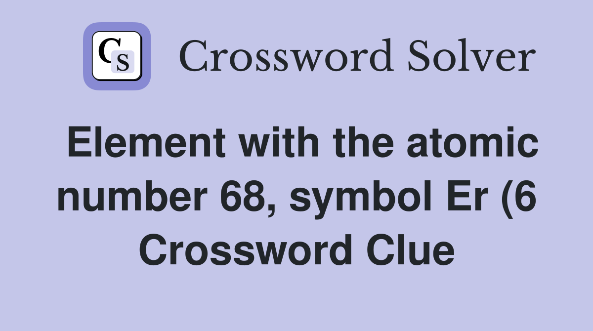 Element with the atomic number 68 symbol Er (6) Crossword Clue Element with the atomic number 68 symbol Er (6) Crossword Clue