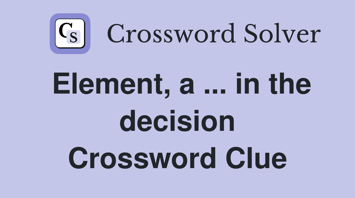 Element, a ... in the decision Crossword Clue