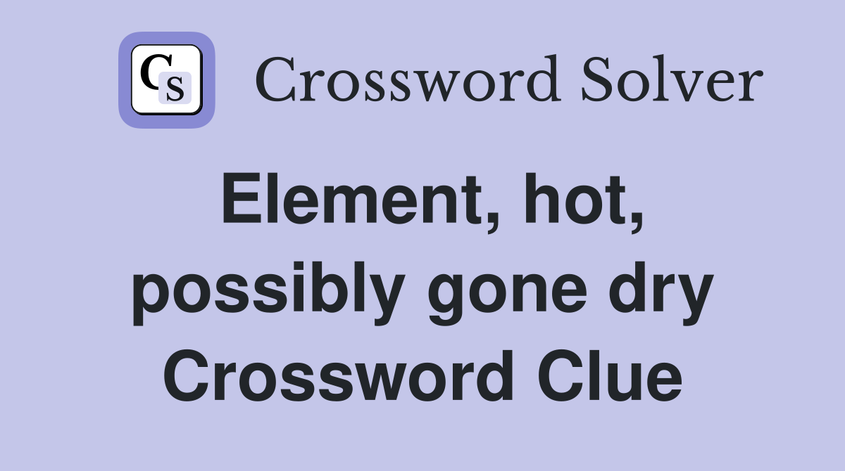 Element, hot, possibly gone dry Crossword Clue
