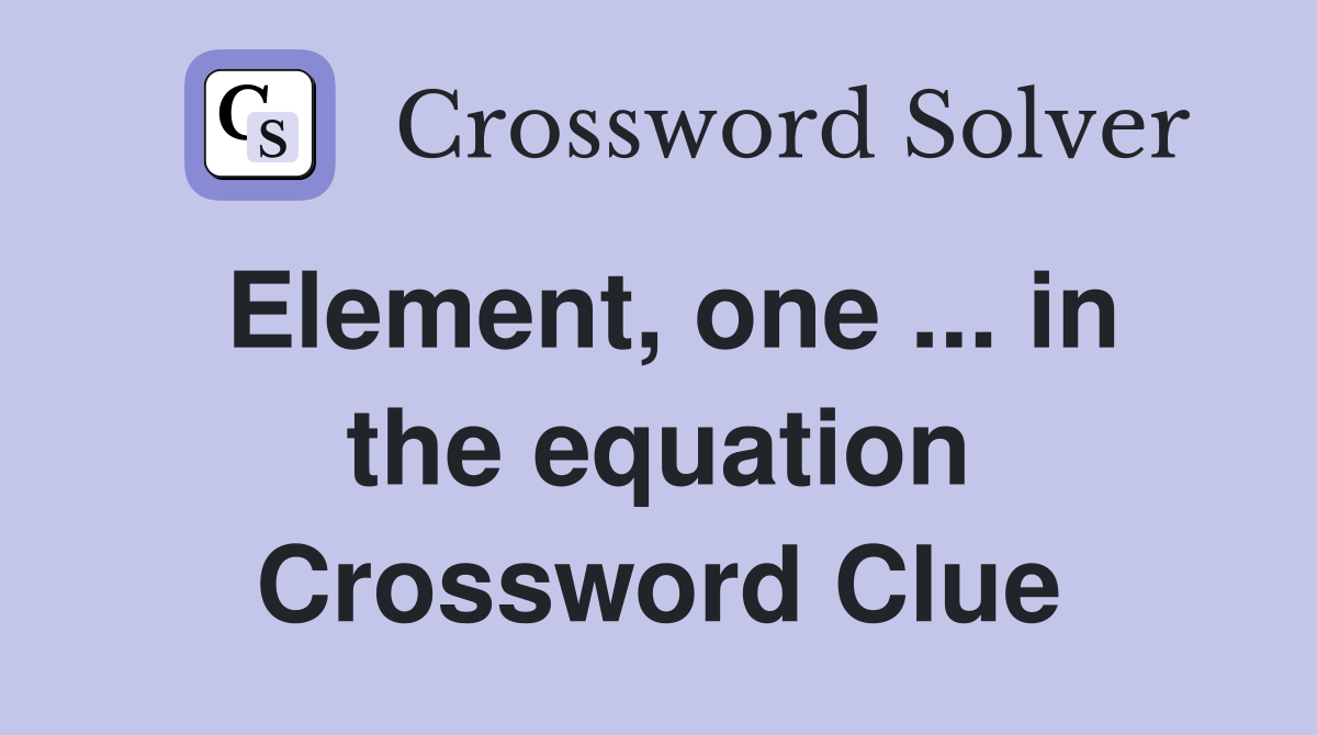 Element, one ... in the equation Crossword Clue