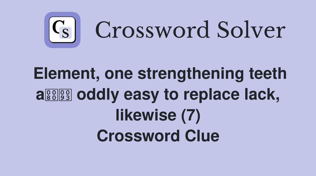 Element, one strengthening teeth a oddly easy to replace lack, likewise (7) Crossword Clue