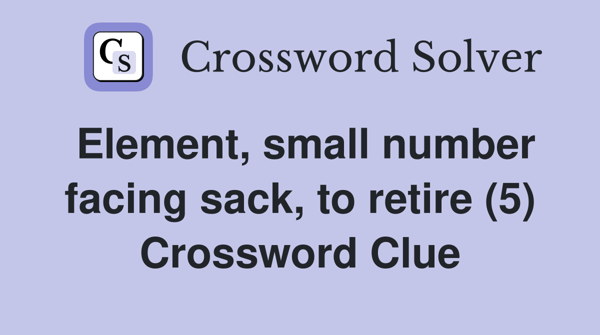 Element, small number facing sack, to retire (5) Crossword Clue