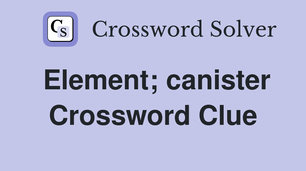 Element; canister Crossword Clue
