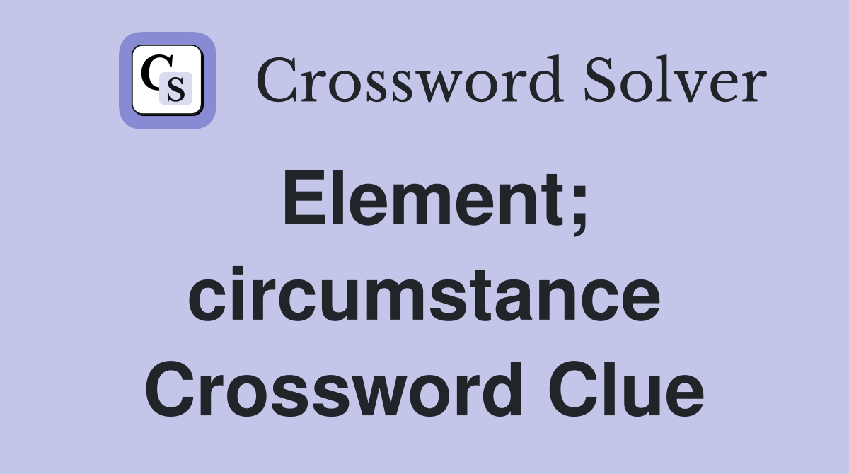 Element; circumstance Crossword Clue