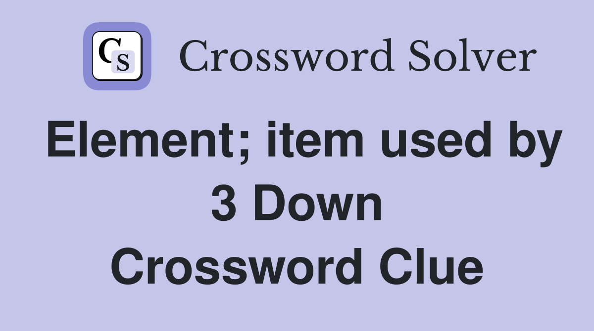 Element; item used by 3 Down Crossword Clue