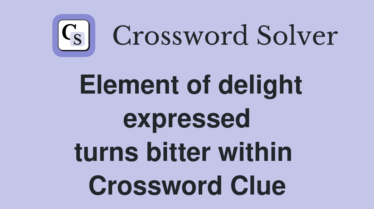 Element of delight expressed turns bitter within  Crossword Clue