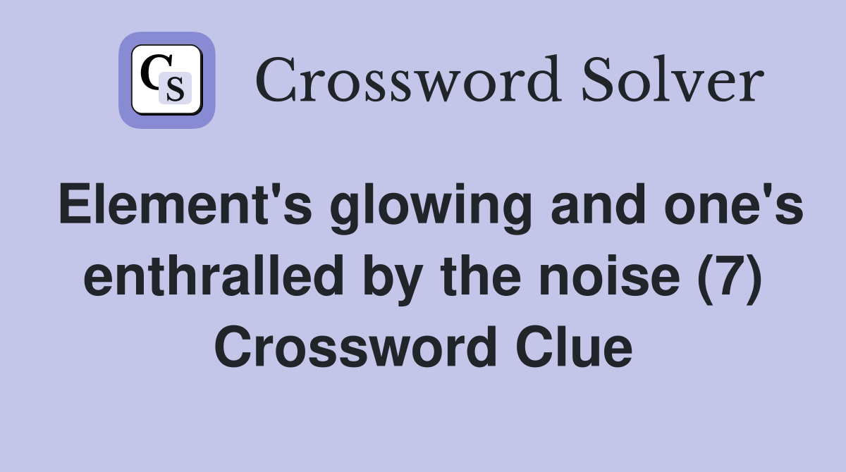 Element's glowing and one's enthralled by the noise (7) Crossword Clue