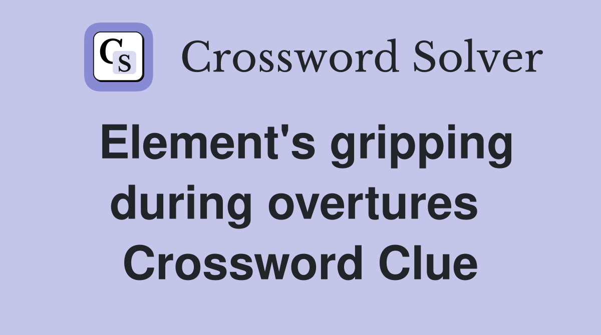 Element's gripping during overtures  Crossword Clue